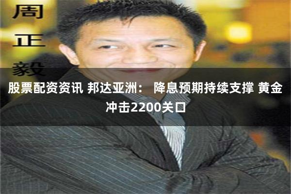 股票配资资讯 邦达亚洲： 降息预期持续支撑 黄金冲击2200关口