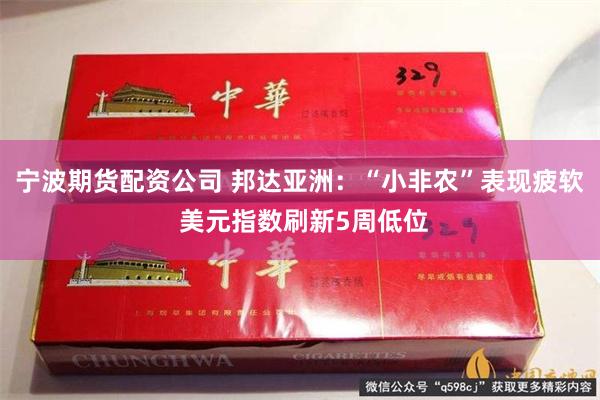 宁波期货配资公司 邦达亚洲：“小非农”表现疲软 美元指数刷新5周低位