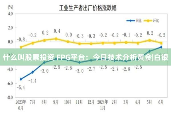 什么叫股票投资 FPG平台：今日技术分析黄金|白银