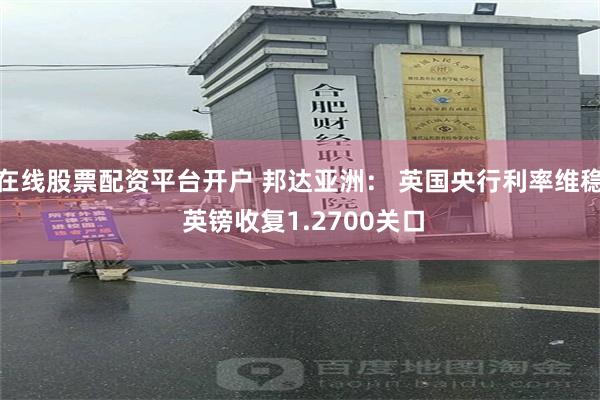 在线股票配资平台开户 邦达亚洲： 英国央行利率维稳 英镑收复1.2700关口