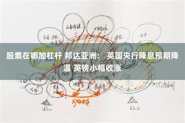 股票在哪加杠杆 邦达亚洲： 英国央行降息预期降温 英镑小幅收涨