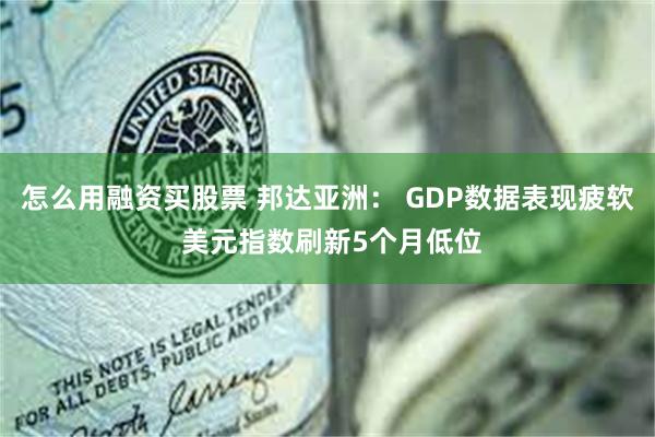 怎么用融资买股票 邦达亚洲： GDP数据表现疲软 美元指数刷新5个月低位