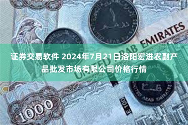 证券交易软件 2024年7月21日洛阳宏进农副产品批发市场有限公司价格行情