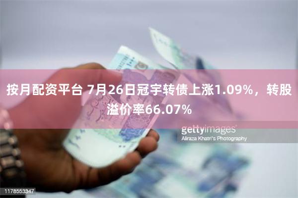 按月配资平台 7月26日冠宇转债上涨1.09%，转股溢价率66.07%