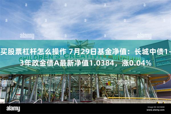 买股票杠杆怎么操作 7月29日基金净值：长城中债1-3年政金债A最新净值1.0384，涨0.04%