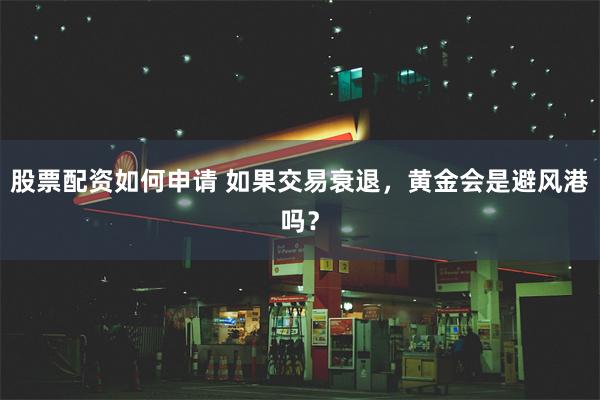 股票配资如何申请 如果交易衰退，黄金会是避风港吗？