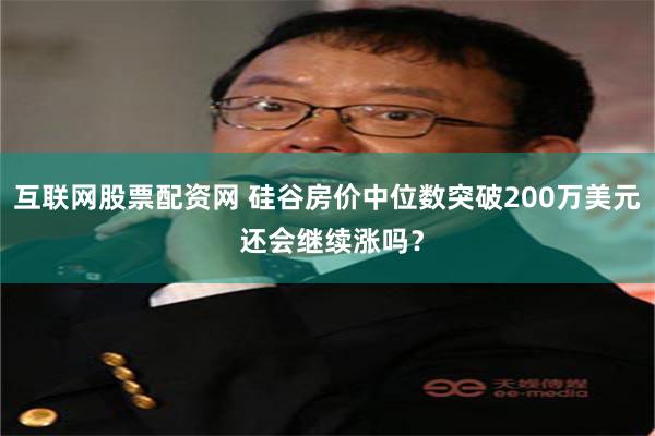 互联网股票配资网 硅谷房价中位数突破200万美元 还会继续涨吗？