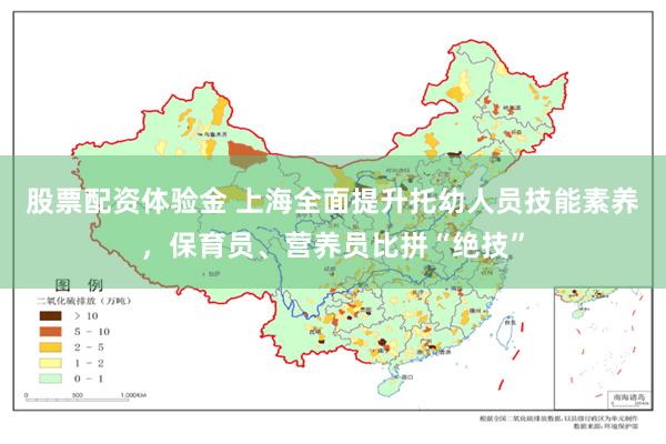 股票配资体验金 上海全面提升托幼人员技能素养，保育员、营养员比拼“绝技”