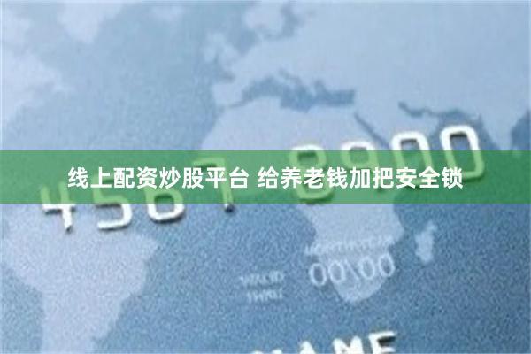 线上配资炒股平台 给养老钱加把安全锁