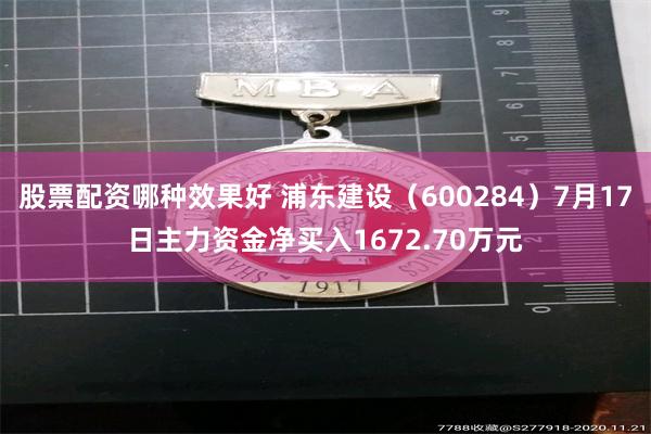 股票配资哪种效果好 浦东建设（600284）7月17日主力资金净买入1672.70万元