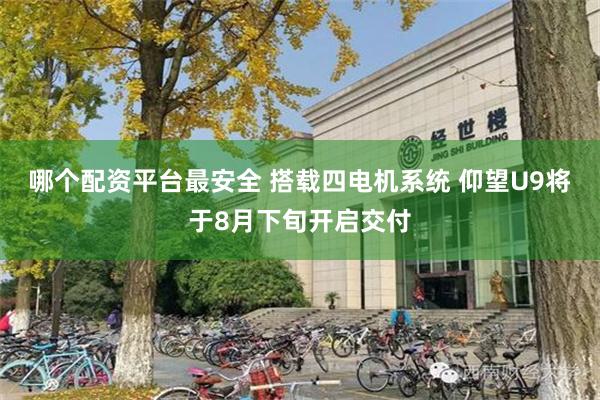 哪个配资平台最安全 搭载四电机系统 仰望U9将于8月下旬开启交付