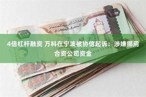 4倍杠杆融资 万科在宁波被协信起诉：涉嫌挪用合资公司资金