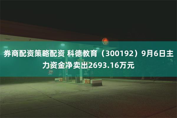 券商配资策略配资 科德教育（300192）9月6日主力资金净卖出2693.16万元