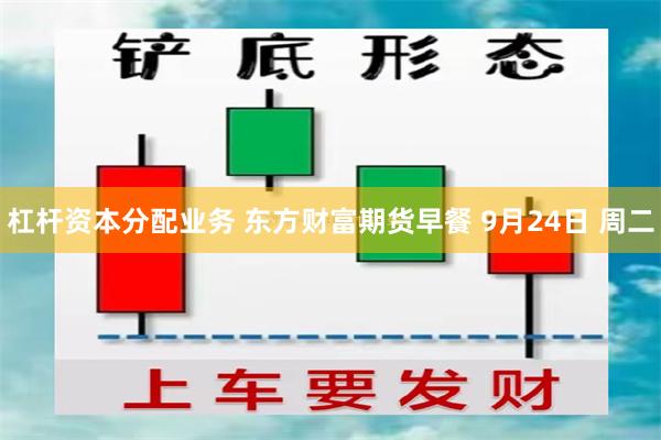 杠杆资本分配业务 东方财富期货早餐 9月24日 周二