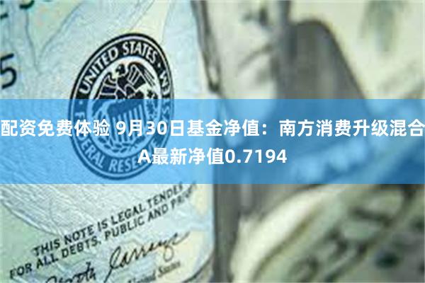 配资免费体验 9月30日基金净值：南方消费升级混合A最新净值0.7194