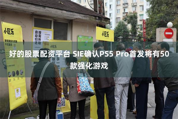 好的股票配资平台 SIE确认PS5 Pro首发将有50款强化游戏