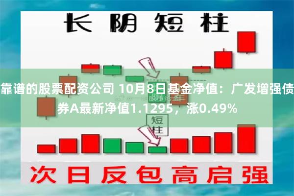 靠谱的股票配资公司 10月8日基金净值：广发增强债券A最新净值1.1295，涨0.49%