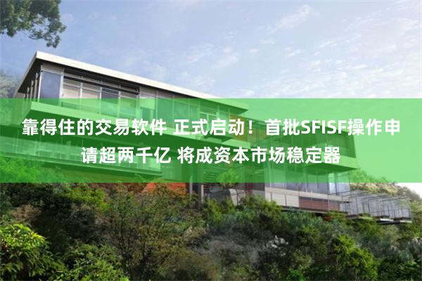 靠得住的交易软件 正式启动！首批SFISF操作申请超两千亿 将成资本市场稳定器