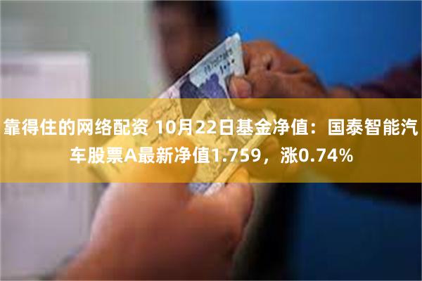 靠得住的网络配资 10月22日基金净值：国泰智能汽车股票A最新净值1.759，涨0.74%