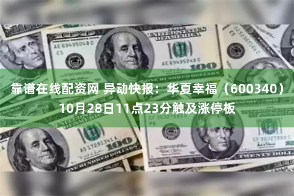 靠谱在线配资网 异动快报：华夏幸福（600340）10月28日11点23分触及涨停板