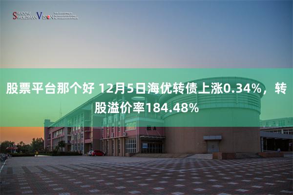 股票平台那个好 12月5日海优转债上涨0.34%，转股溢价率184.48%