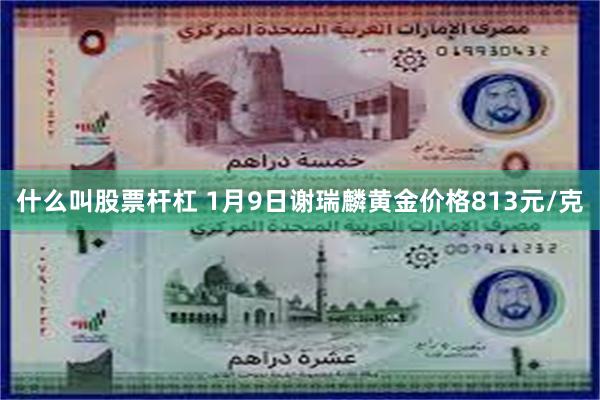 什么叫股票杆杠 1月9日谢瑞麟黄金价格813元/克