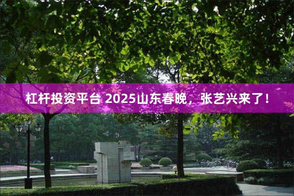 杠杆投资平台 2025山东春晚，张艺兴来了！