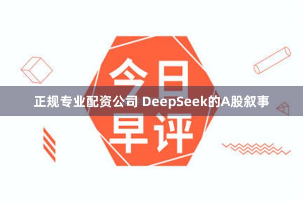 正规专业配资公司 DeepSeek的A股叙事