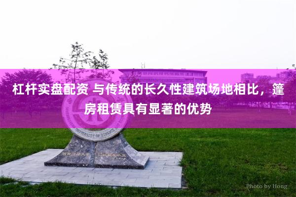 杠杆实盘配资 与传统的长久性建筑场地相比，篷房租赁具有显著的优势