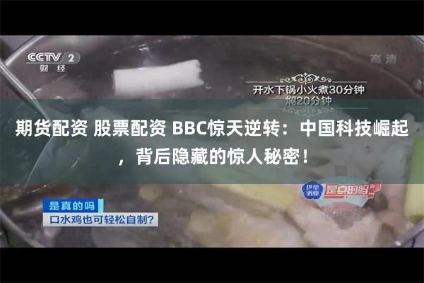 期货配资 股票配资 BBC惊天逆转：中国科技崛起，背后隐藏的惊人秘密！