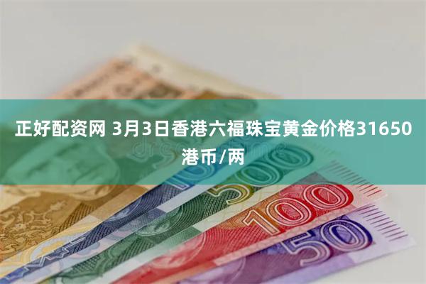 正好配资网 3月3日香港六福珠宝黄金价格31650港币/两