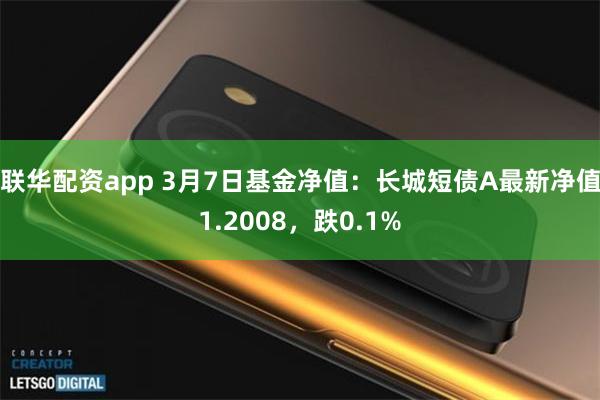 联华配资app 3月7日基金净值：长城短债A最新净值1.2008，跌0.1%