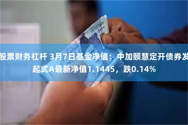 股票财务杠杆 3月7日基金净值：中加颐慧定开债券发起式A最新净值1.1445，跌0.14%