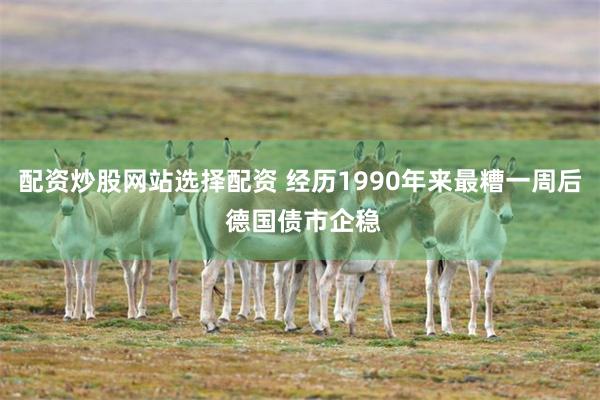 配资炒股网站选择配资 经历1990年来最糟一周后 德国债市企稳