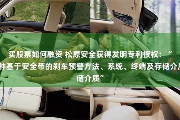 买股票如何融资 松原安全获得发明专利授权：“一种基于安全带的刹车预警方法、系统、终端及存储介质”